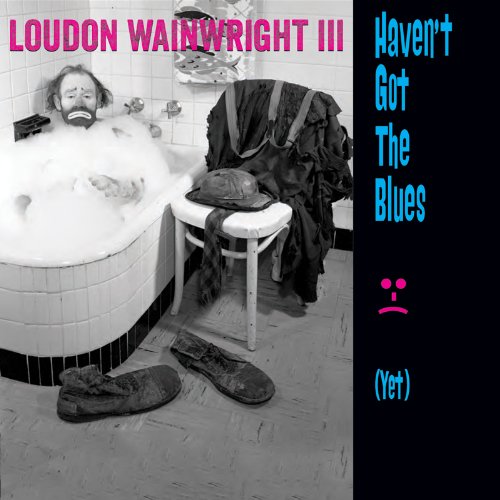 Loudon Wainwright III - HAVEN'T GOT THE BLUES (YET)